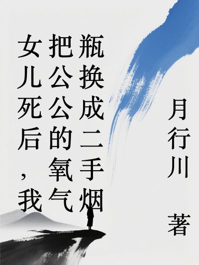 女儿死后，我把公公的氧气瓶换成二手烟小说