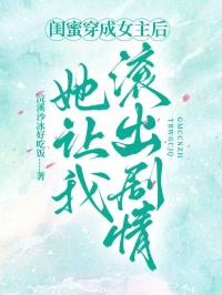 闺蜜穿成女主后，她让我滚出剧情
