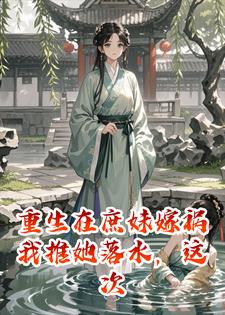 重生在庶妹嫁祸我推她落水，这次我一脚将她踹进池塘!