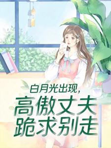 白月光出现，高傲丈夫跪求别走
