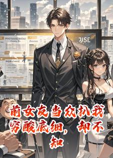 前女友当众扒我穷酸底细，却不知我是全场的金主