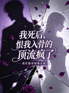 我死后，恨我入骨的顶流疯了小说