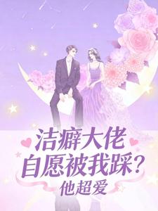 洁癖大佬自愿被我踩？他超爱