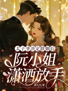 太子爷决定联姻后，阮小姐潇洒放手