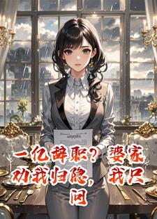 一亿辞职？婆家劝我归隐，我只问：这钱，你敢给吗？