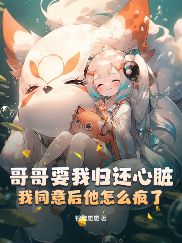 哥哥要我归还心脏，我同意后他怎么疯了安恬柔柔小说完整篇在线阅读