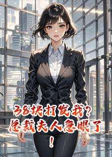 38块打发我？总裁夫人急眼了！