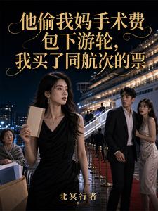 他偷我妈手术费包下游轮，我买了同航次的票小说