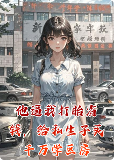 他逼我打胎省钱，给私生子买千万学区房