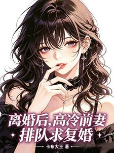唐雪宋今非 离婚后，高冷前妻排队求复婚完结版在线阅读