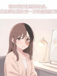 得知我要化新娘妆后，化妆师让我补交一万块结婚红利月月沈浩小说完整篇在线阅读