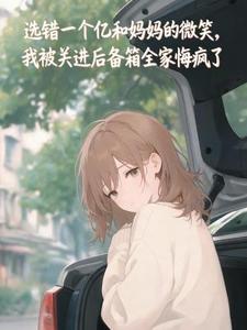 选错一个亿和妈妈的微笑，我被关进后备箱全家悔疯了沈念念安安小说完整篇在线阅读