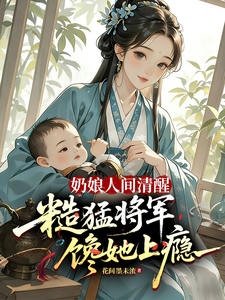 奶娘人间清醒，糙猛将军馋她上瘾小说