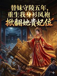 替妹守陵五年，重生我身衫凤袍掀翻她贵妃位