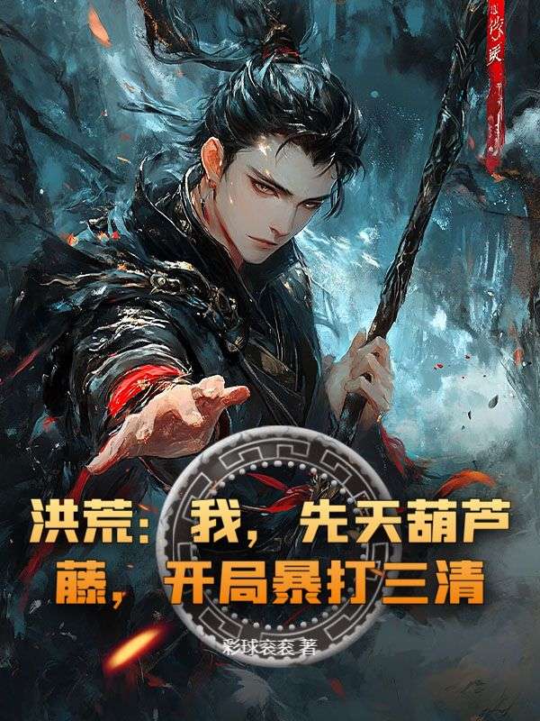 洪荒：我，先天葫芦藤，开局暴打三清！周源小说完整篇在线阅读