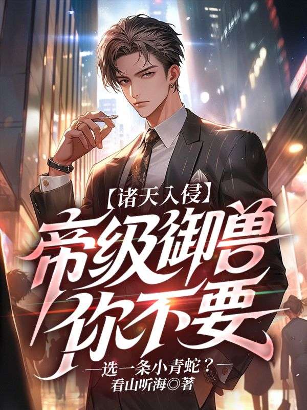 诸天入侵:帝级御兽你不要，选一条小青蛇？