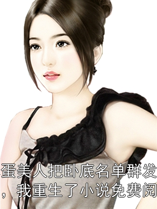 笨蛋美人把卧底名单群发后，我重生了小说免费阅读唐小曼傅衡小说完整篇在线阅读