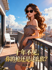 十年不见，你的枪还是这么软？小说试读_王骁祁念小说全文章节列表