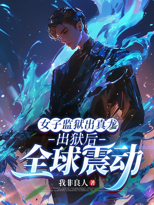 女子监狱出真龙，出狱后全球震动楚天叶青霜小说完整篇在线阅读