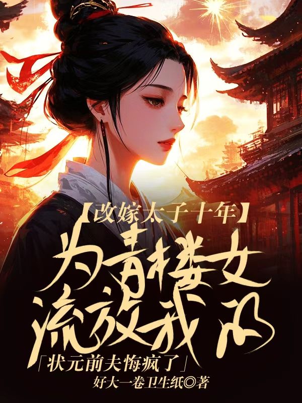 改嫁太子十年，为青楼女流放我的状元前夫悔疯了傅闻舟林依依小说完整篇在线阅读