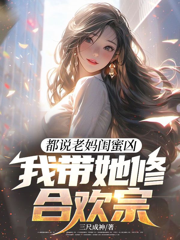 都说老妈闺蜜凶，我带她修合欢宗林烨桐倩小说完整篇在线阅读