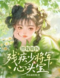 替嫁娇医：残疾少将军心头宝花惊蛰月封山小说完整篇在线阅读