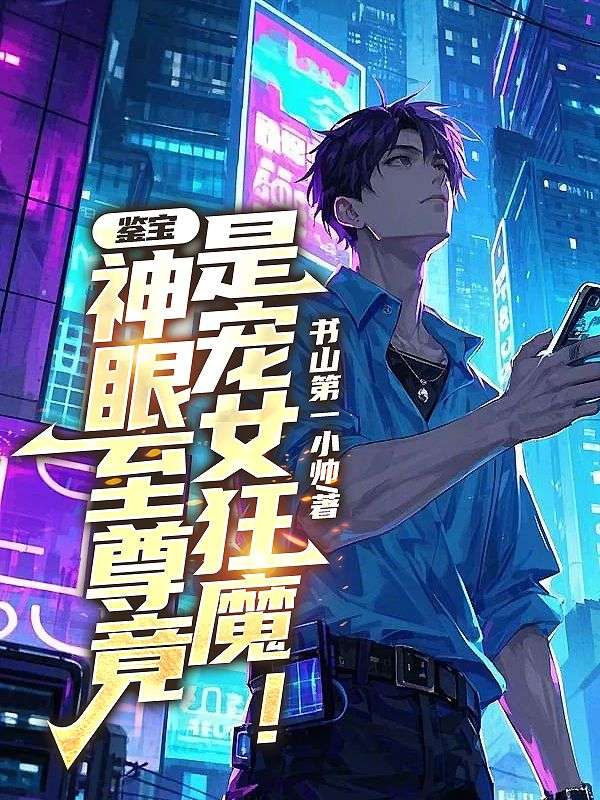 鉴宝：神眼至尊竟是宠女狂魔！小说