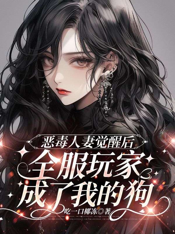 恶毒***觉醒后，全服玩家成了我的狗小说