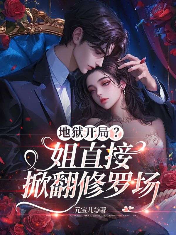 地狱开局？姐直接掀翻修罗场小说