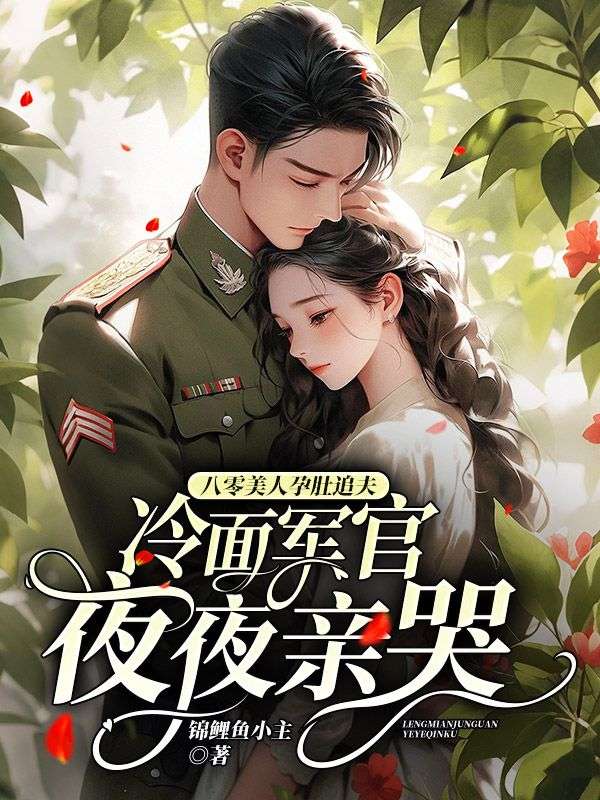 八零美人孕肚追夫，冷面军官夜夜亲哭小说