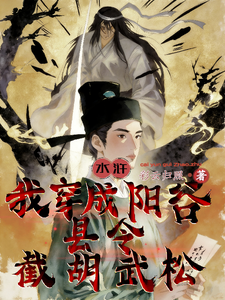 水浒：我穿成阳谷县令，截胡武松李行舟武松小说完整篇在线阅读