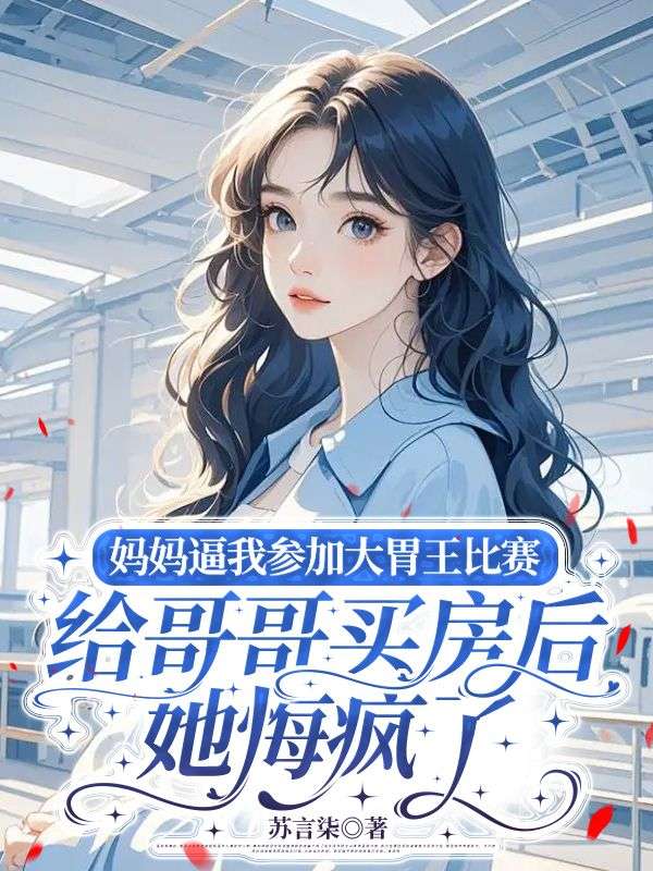 妈***我参加大胃王比赛给哥哥买房后，她悔疯了沈念珠李评委小说完整篇在线阅读