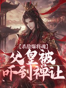 杀敌爆将魂，父皇被吓到禅让朱樉王保小说完整篇在线阅读