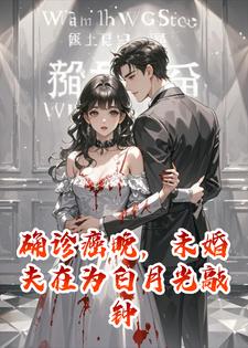 确诊癌晚时，未婚夫在为白月光敲钟小说