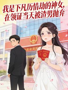 我是下凡历情劫的神女，在领证当天被渣男抛弃小说