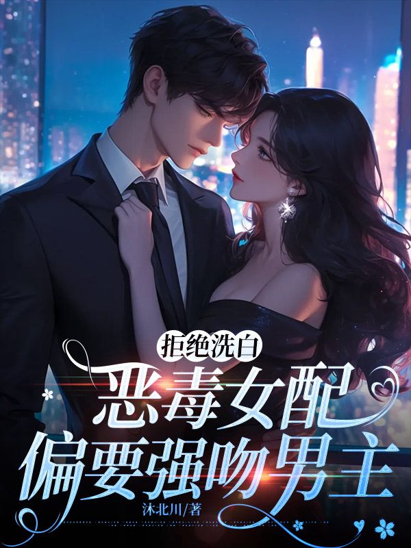 拒绝洗白，恶毒女配偏要强吻男主小说