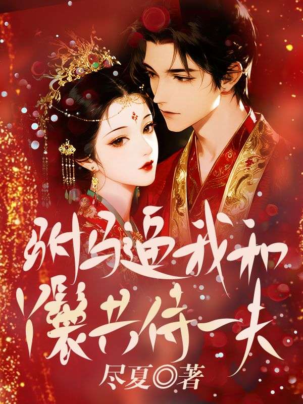 驸马逼我和丫鬟共侍一夫，我答应后他悔疯了 疏音许慎小说完整篇在线阅读