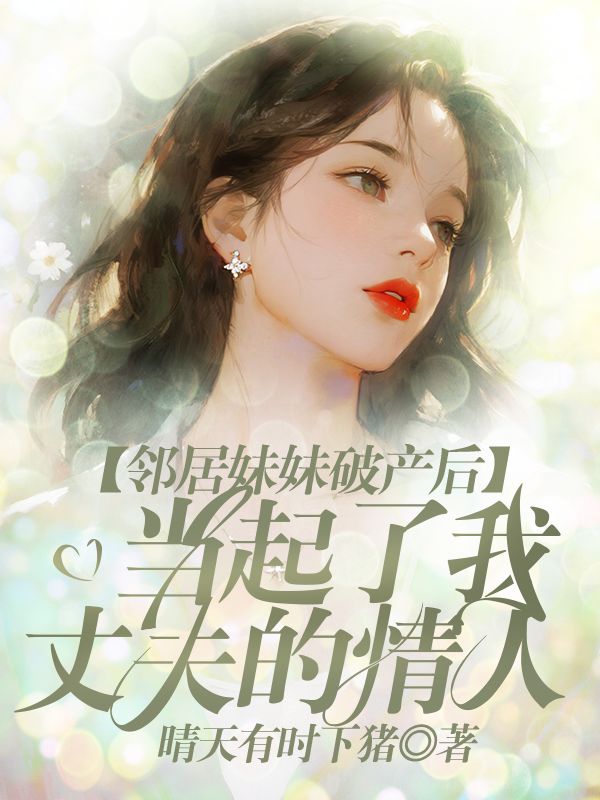 邻居妹妹破产后，当起了我丈夫的情人小说