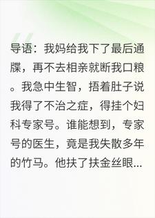 为了逃相亲，我挂了妇科专家号，接诊的却是我竹马小说