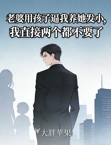 老婆用孩子逼我养她发小，我直接两个都不要了小说