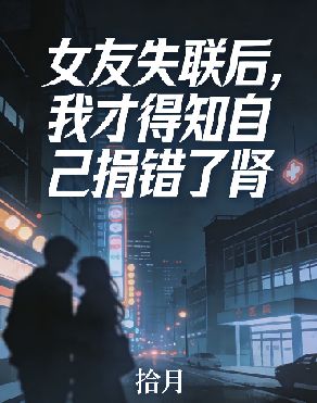 女友失联后，我才得知自己捐错了肾小说