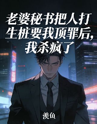 老婆秘书把人打生桩要我顶罪后，我杀疯了小说