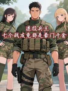 退役兵王：七个战友竟都是豪门千金！小说