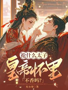 抢什么太子，皇帝怀里不香吗？小说