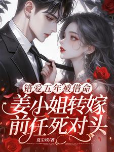 错爱五年被借命，姜小姐转嫁前任死对头小说