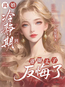 离婚冷静期一到，港圈太子反悔了小说