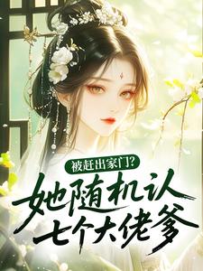 被赶出家门？她随机认七个大佬爹小说