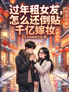 过年租女友，怎么还倒贴千亿嫁妆小说