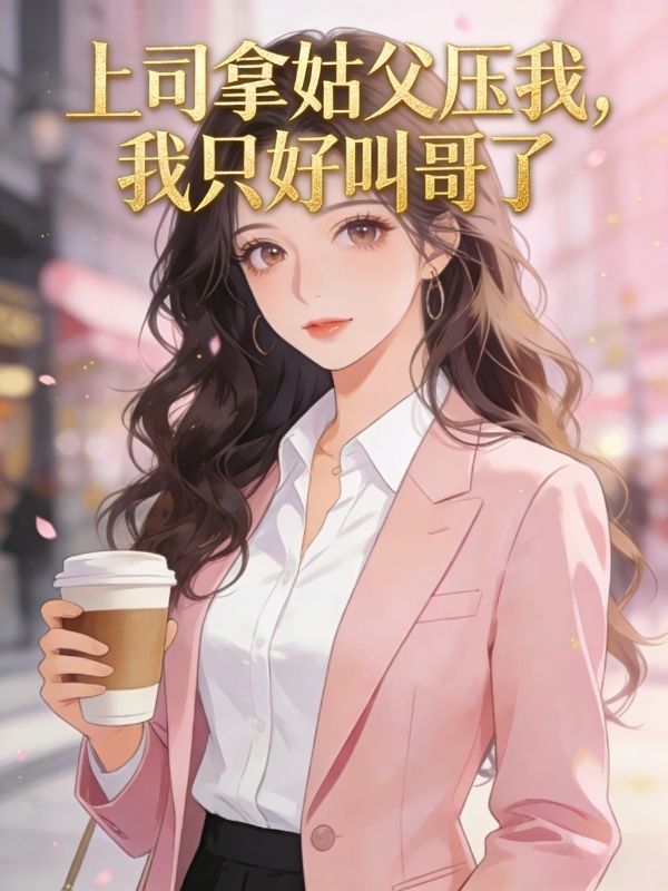 上司拿姑父压我，我只好叫哥了周传俊张总监小说完整篇在线阅读