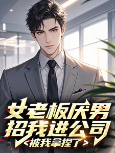 女老板厌男招我进公司，被我拿捏了小说